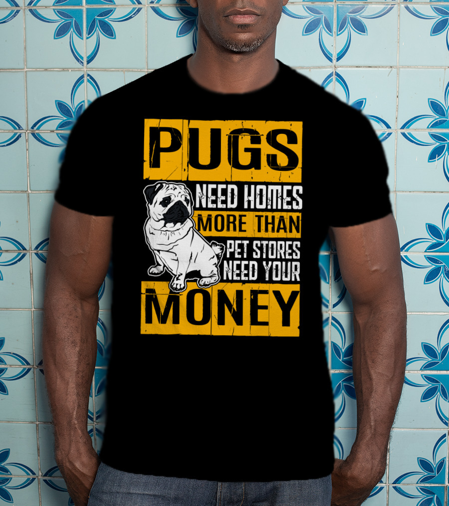 Pugs Need Homes More Than Pet Stores Need Your Money T-Shirt