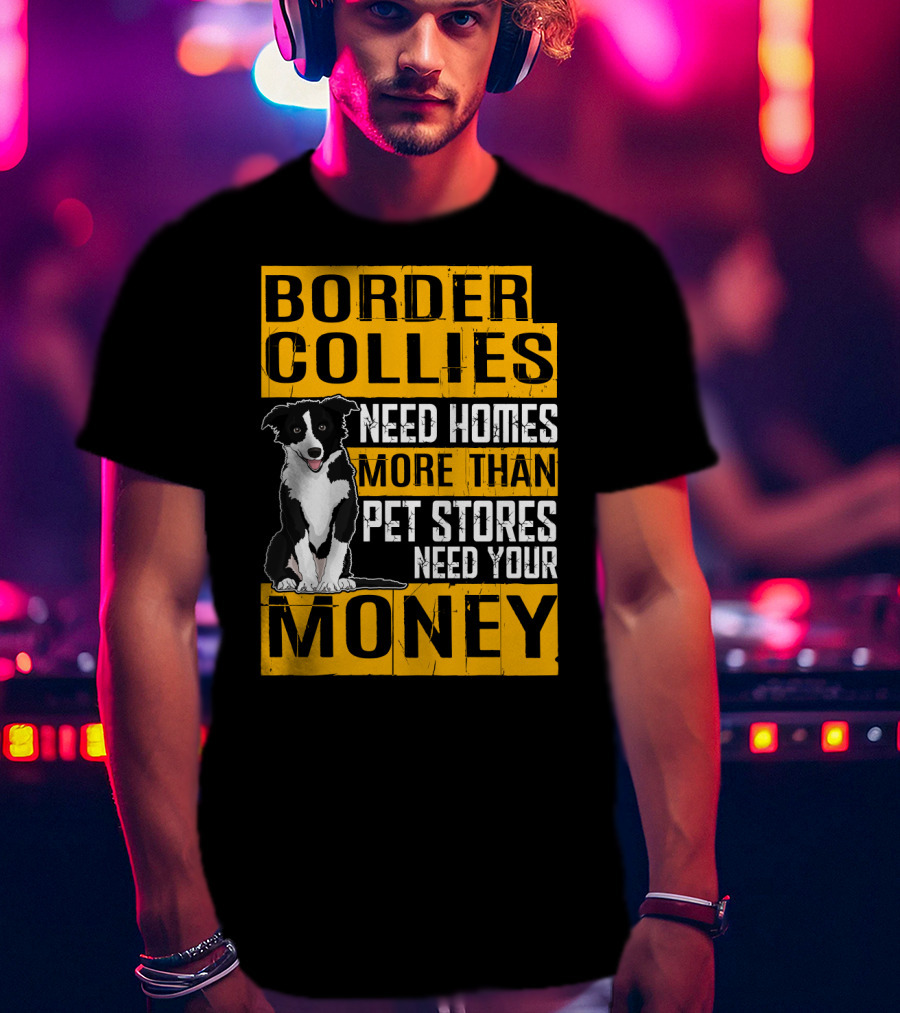 Border Collies Need Homes More Than Pet Stores Need Your Money T-Shirt