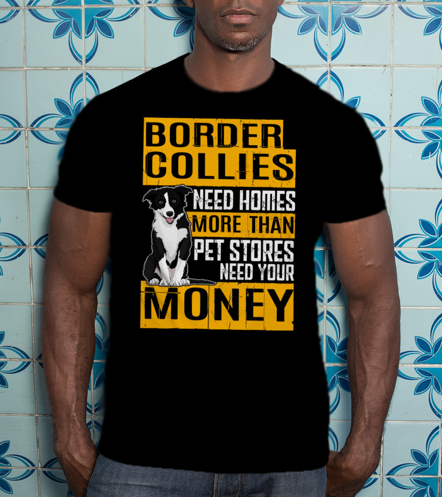 Border Collies Need Homes More Than Pet Stores Need Your Money T-Shirt