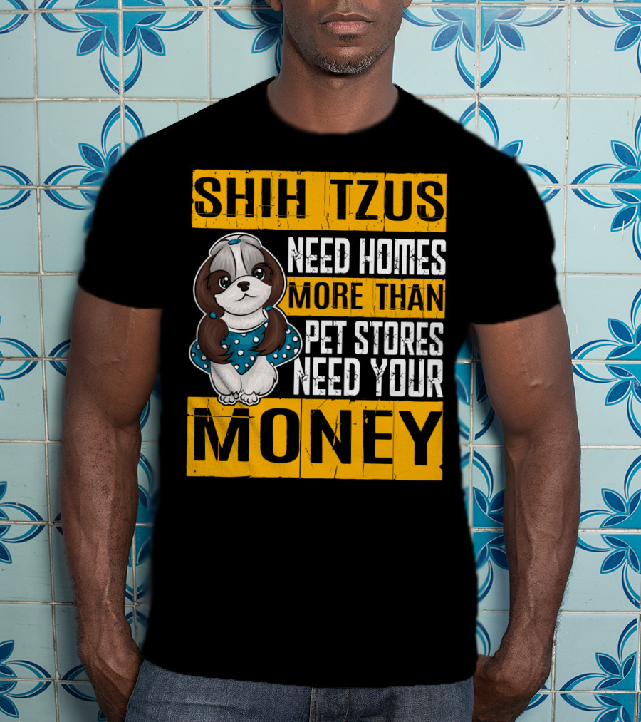 Shih Tzus Need Homes More Than Pet Stores Need Your Money T-Shirt