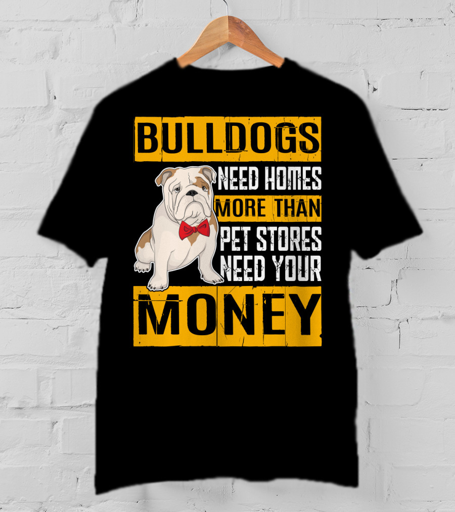 BULLDOGS Need Homes More Than Pet Stores Need Your Money T-Shirt