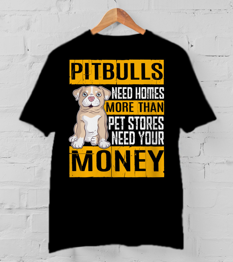 PITBULLS Need Homes More Than Pet Stores Need Your MONEY T-Shirt
