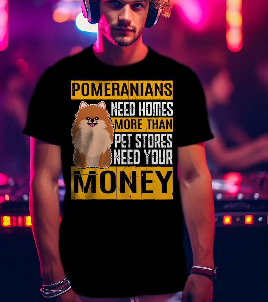 Pomeranians Need Homes More Than Pet Stores Need Your Money T-Shirt