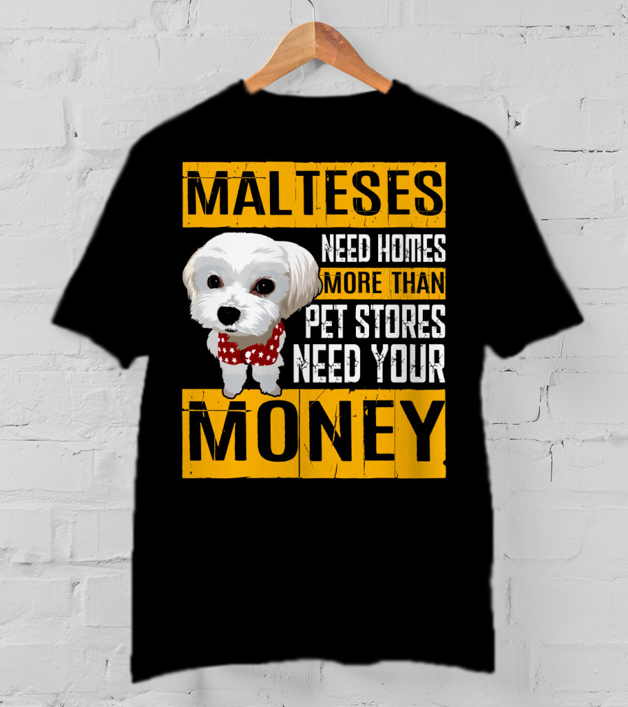 Malteses Need Homes More Than Pet Stores Need Your Money T-Shirt