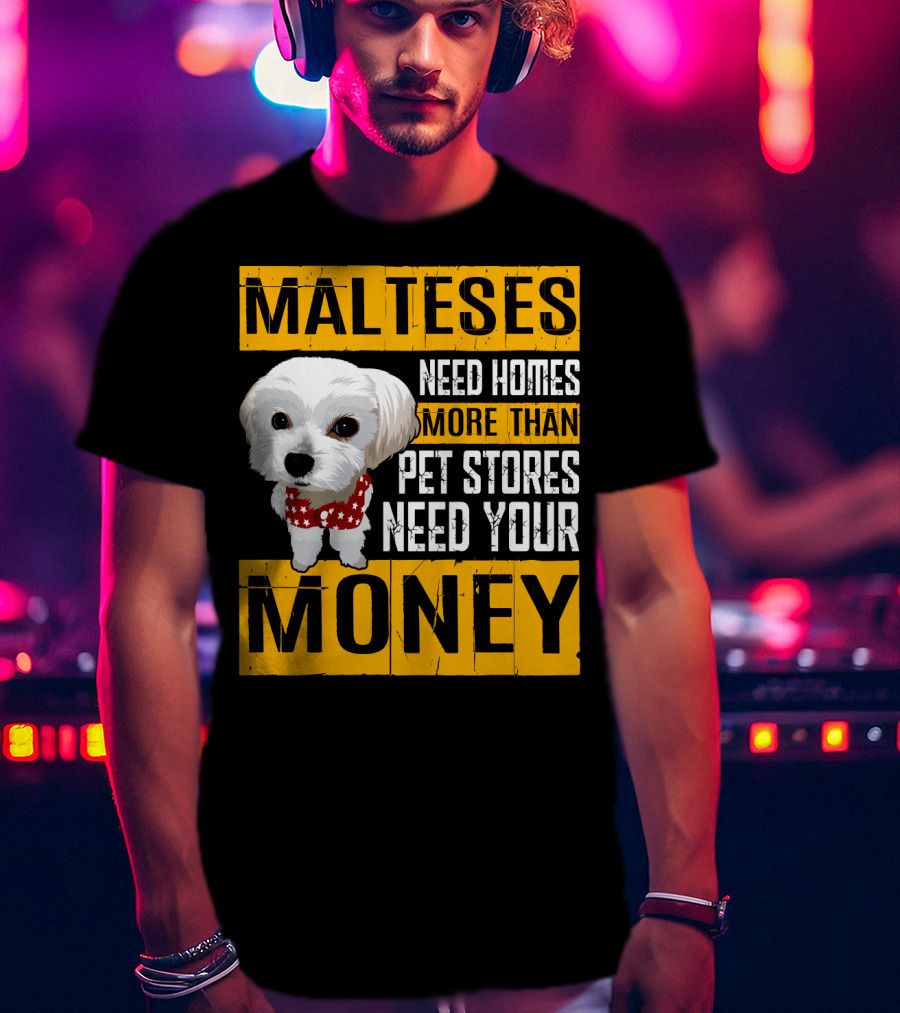 Malteses Need Homes More Than Pet Stores Need Your Money T-Shirt