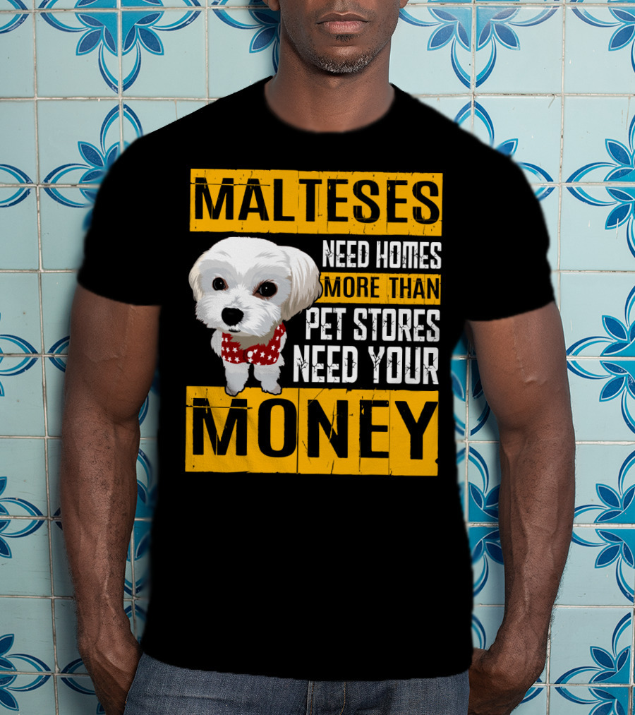 Malteses Need Homes More Than Pet Stores Need Your Money T-Shirt