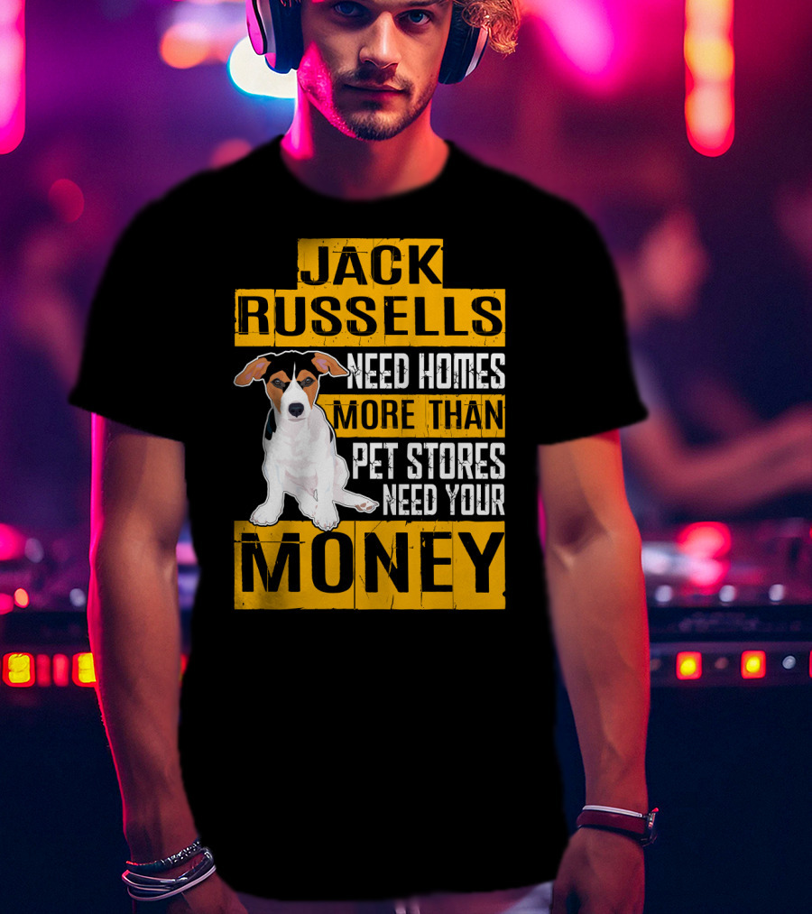 Jack Russells Need Homes More Than Pet Stores Need Your Money T-Shirt