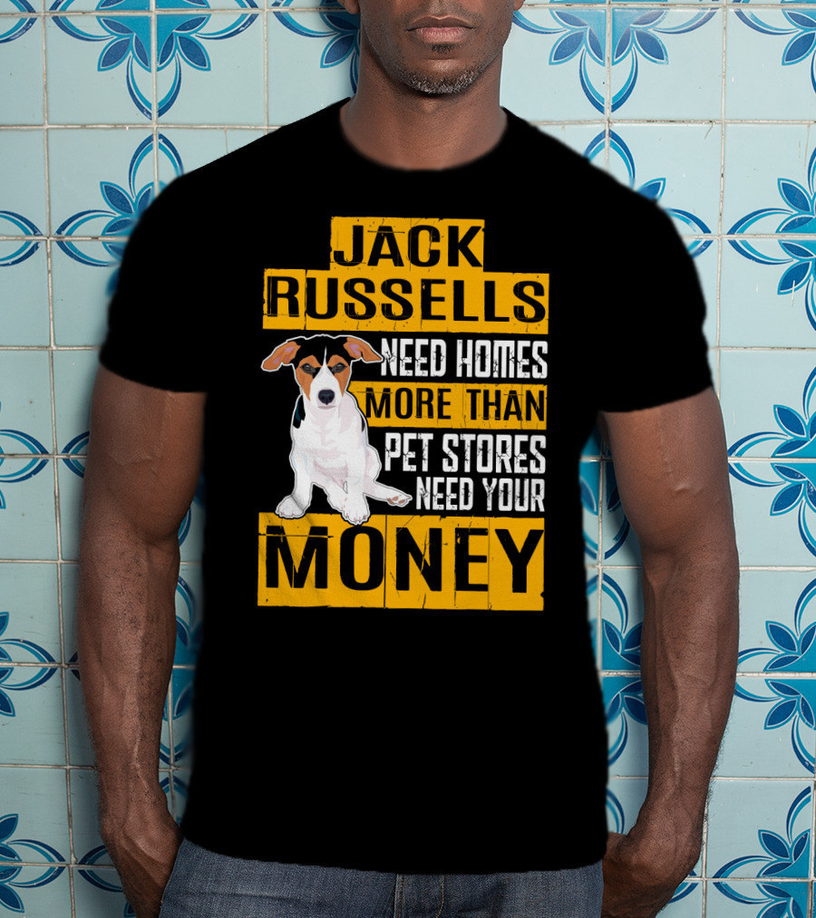 Jack Russells Need Homes More Than Pet Stores Need Your Money T-Shirt