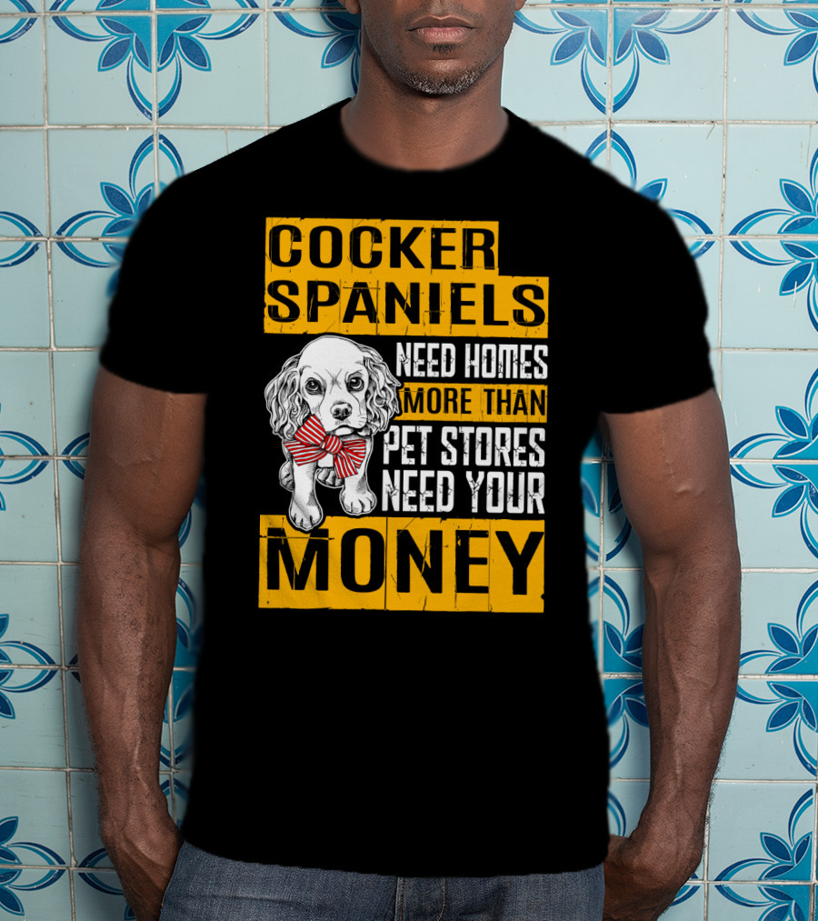 Cocker Spaniels Need Homes More Than Pet Stores Need Your Money T-Shirt