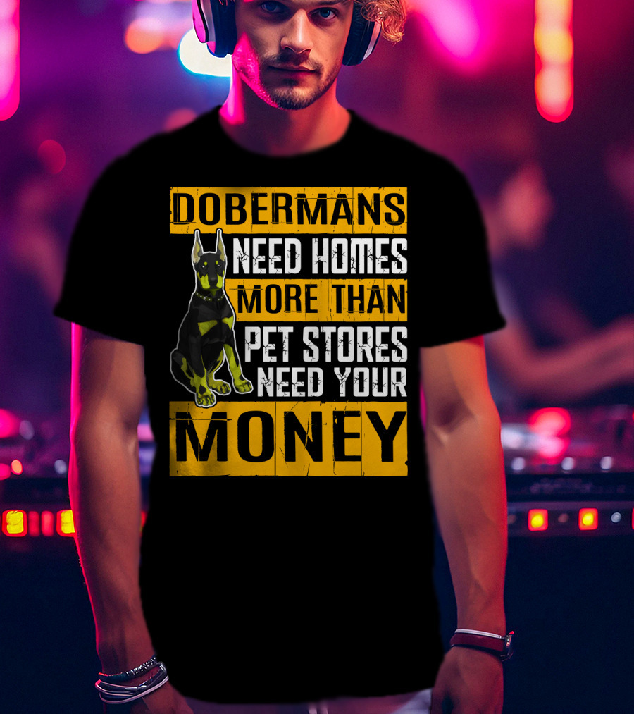 Dobermans Need Homes More Than Pet Stores Need Your Money T-Shirt