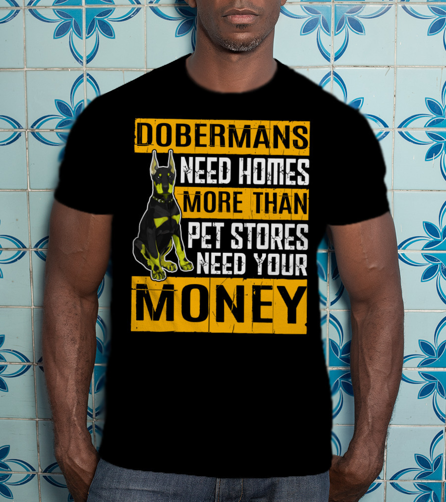 Dobermans Need Homes More Than Pet Stores Need Your Money T-Shirt