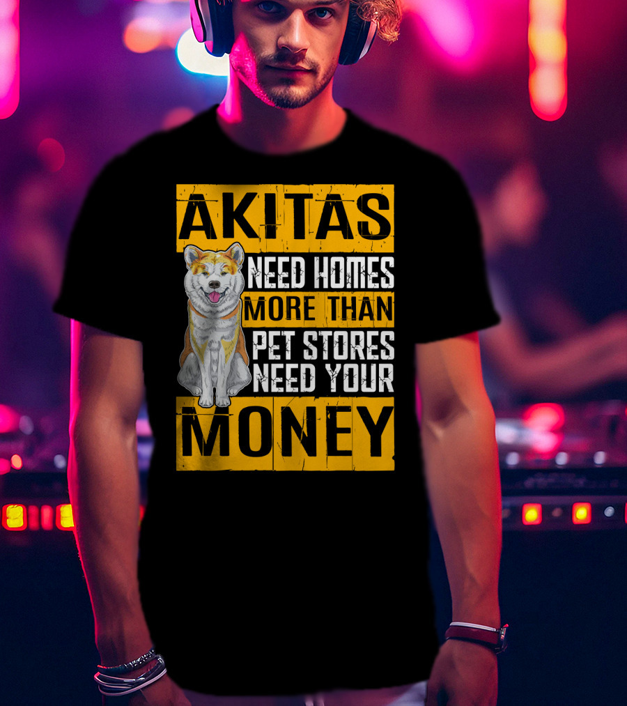 Akitas Need Homes More Than Pet Stores Need Your Money T-Shirt