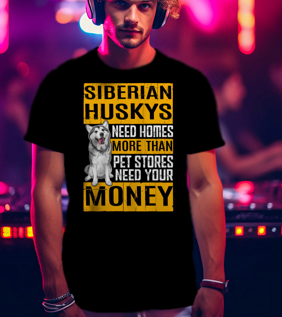 Siberian Huskys Need Homes More Than Pet Stores Need Your Money T-Shirt