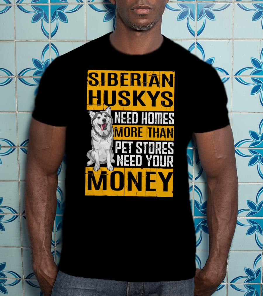 Siberian Huskys Need Homes More Than Pet Stores Need Your Money T-Shirt