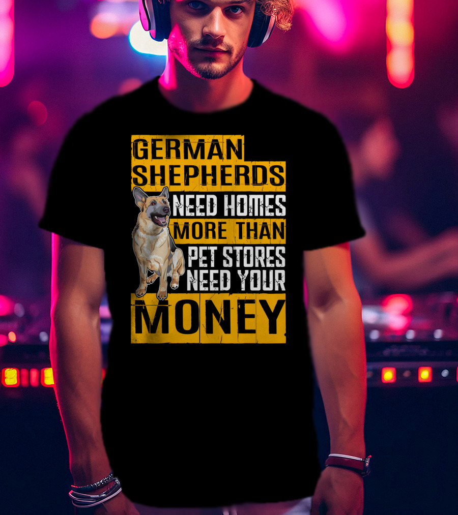 German Shepherds Need Homes More Than Pet Stores Need Your Money T-Shirt