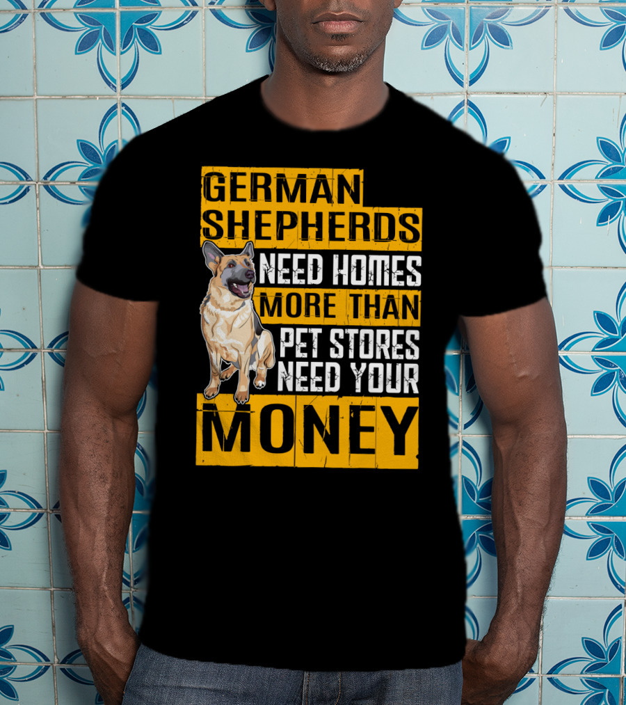 German Shepherds Need Homes More Than Pet Stores Need Your Money T-Shirt
