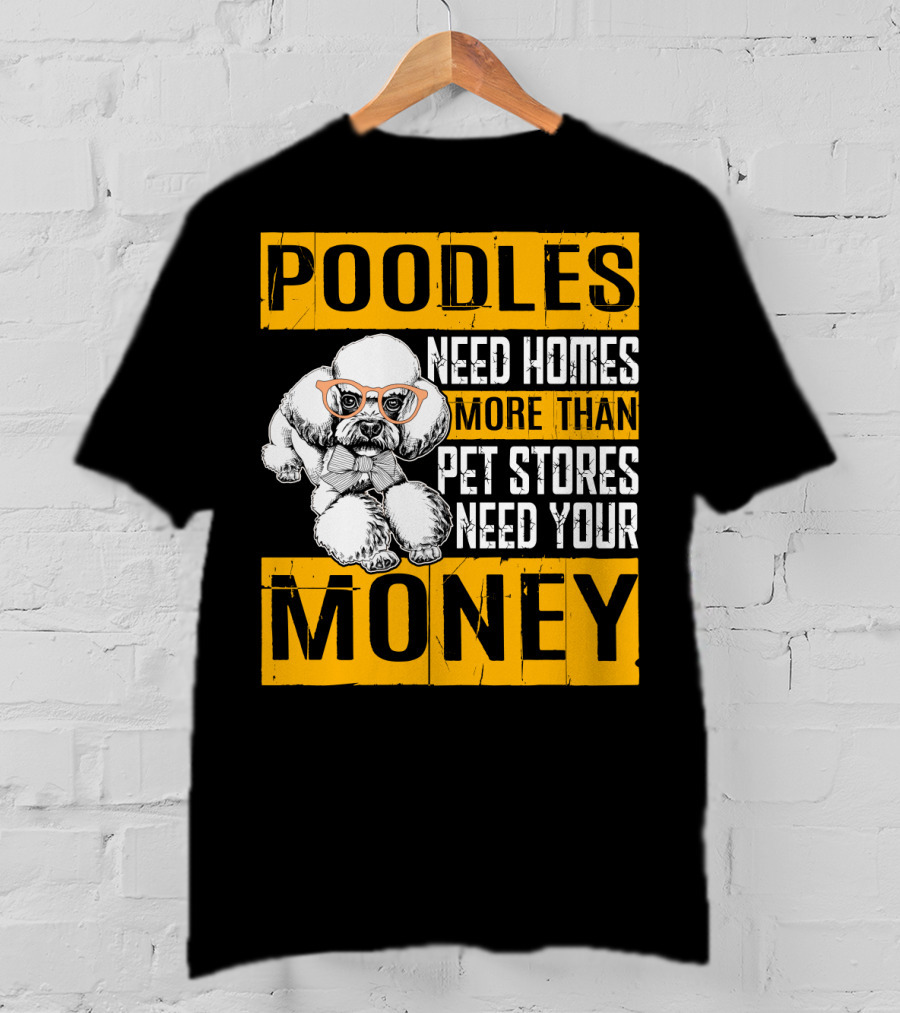 Poodles Need Homes More Than Pet Stores Need Your Money T-Shirt
