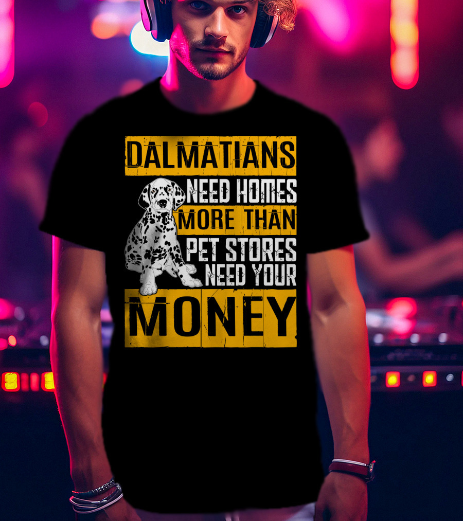 Dalmatians Need Homes More Than Pet Stores Need Your Money T-Shirt