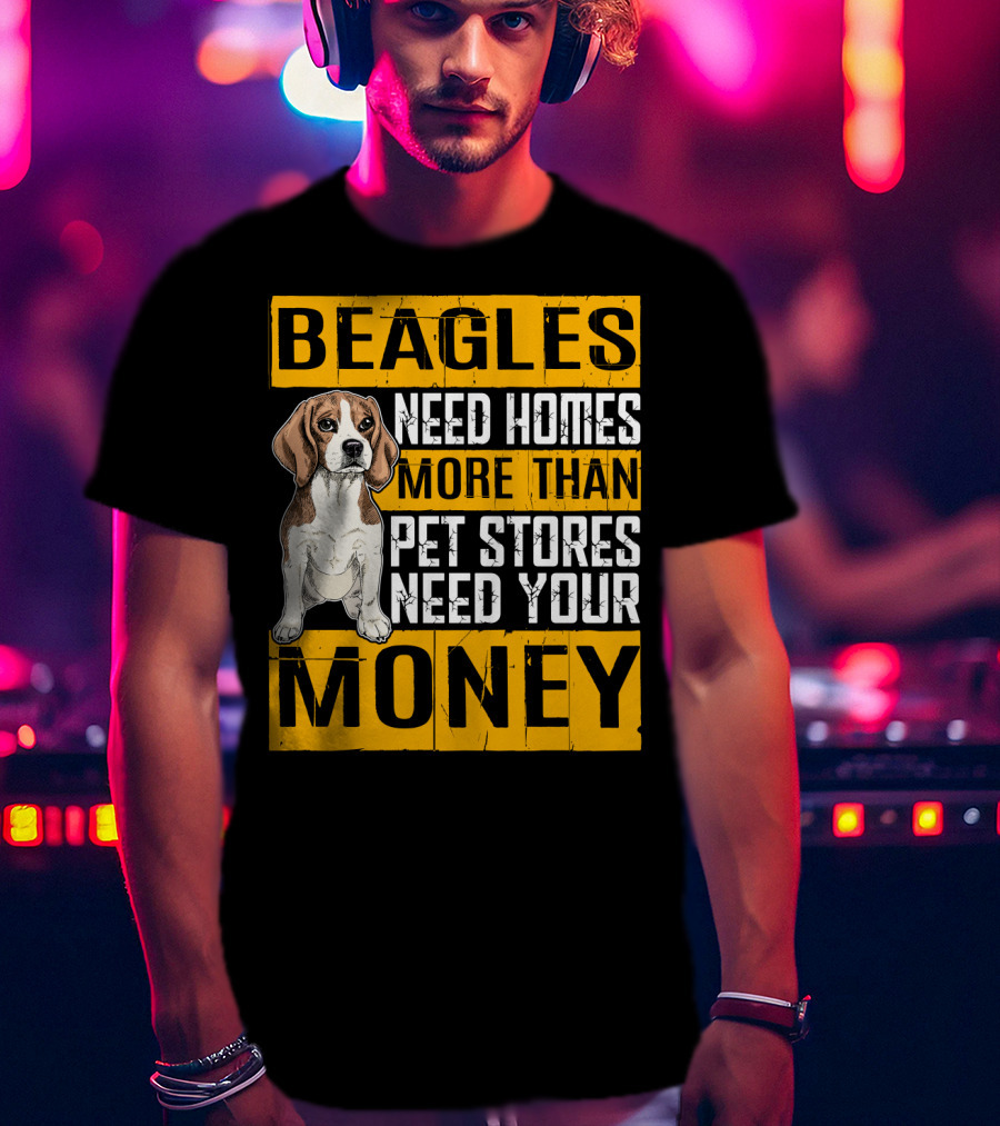 Beagles Need Homes More Than Pet Stores Need Your Money T-Shirt