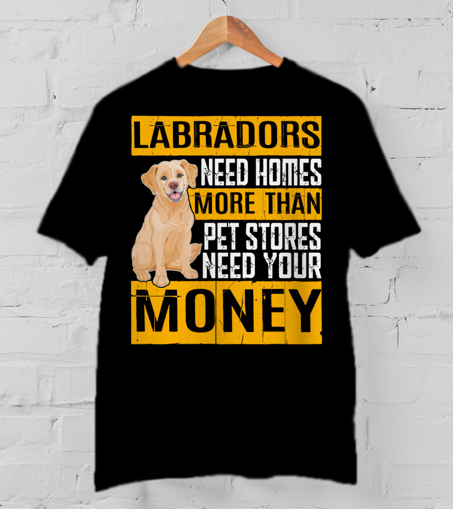 Labradors Need Homes More Than Pet Stores Need Your Money T-Shirt