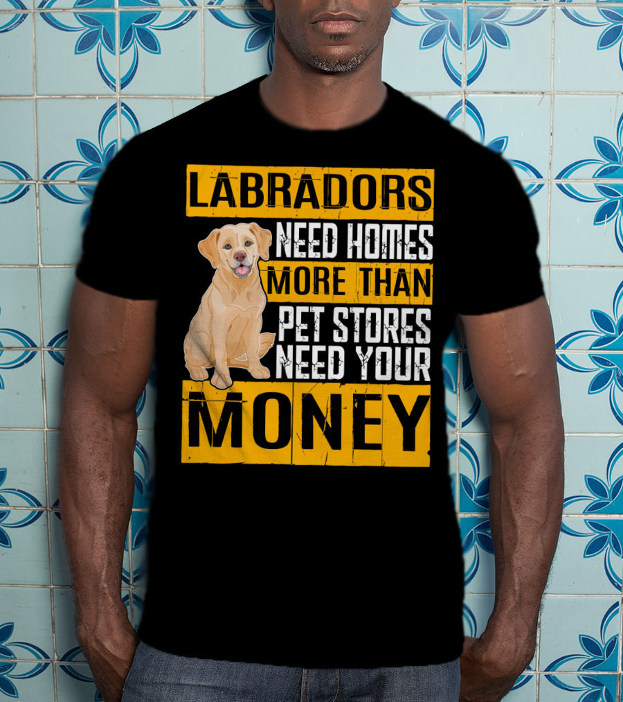 Labradors Need Homes More Than Pet Stores Need Your Money T-Shirt