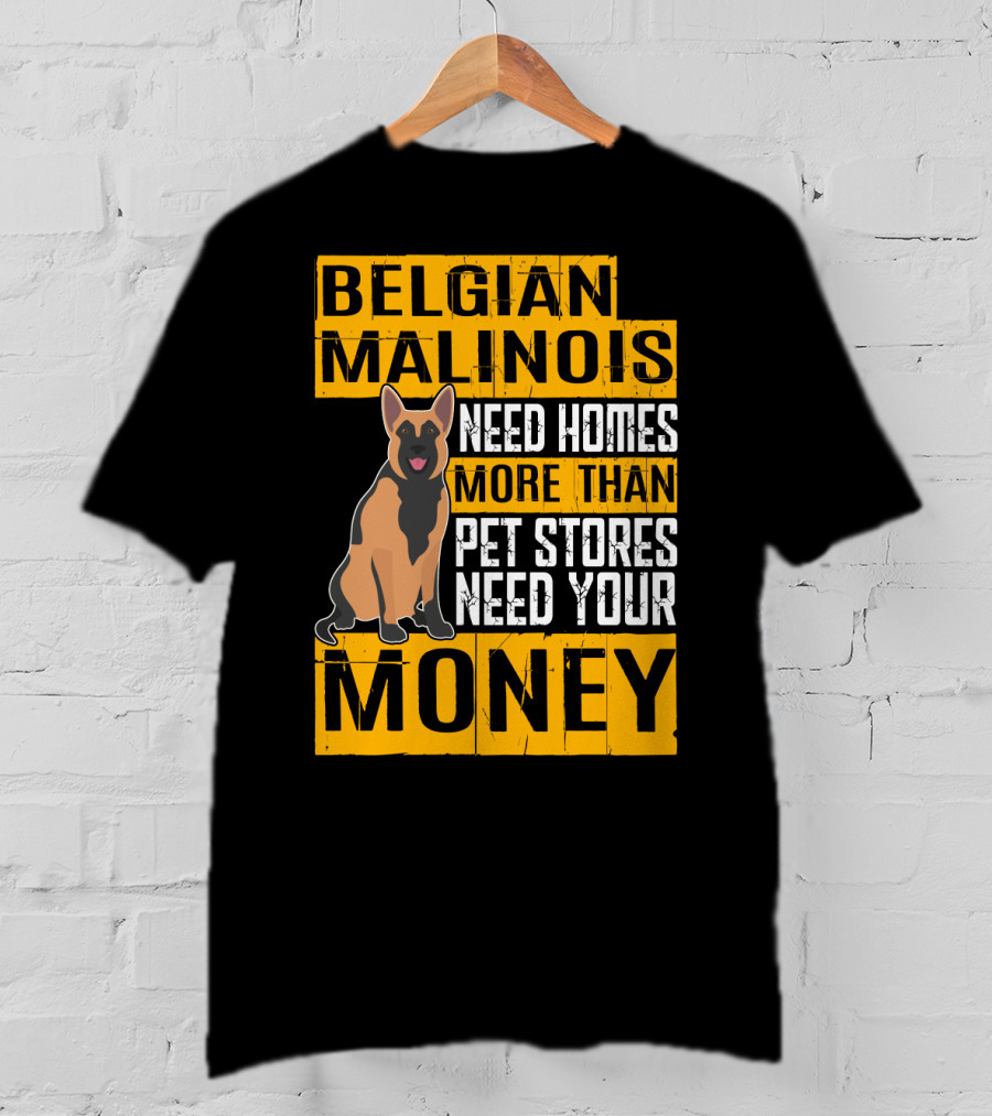 Belgian Malinois Need Homes More Than Pet Stores Need Your Money T-Shirt