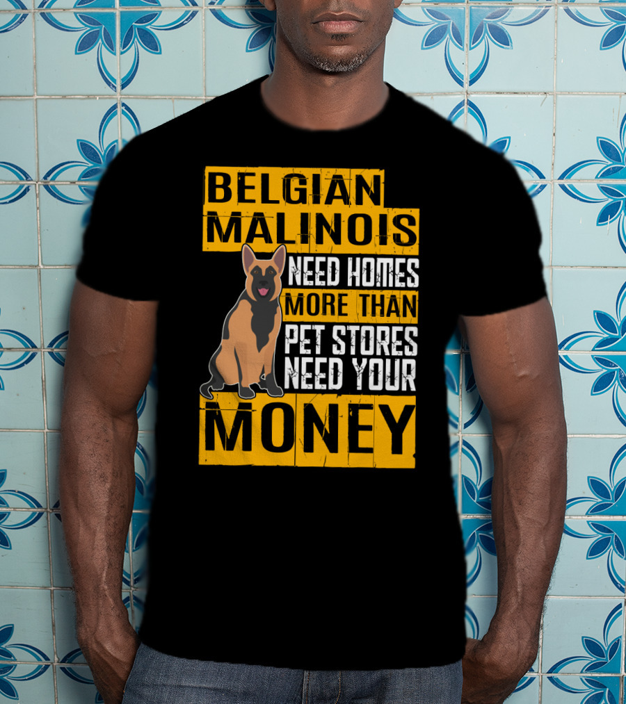 Belgian Malinois Need Homes More Than Pet Stores Need Your Money T-Shirt