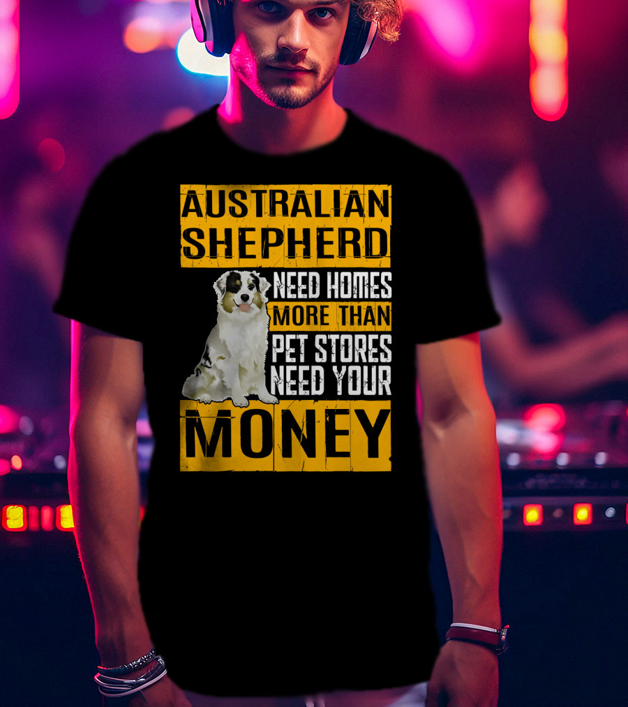 Australian Shepherd Need Homes More Than Pet Stores Need Your Money T-Shirt