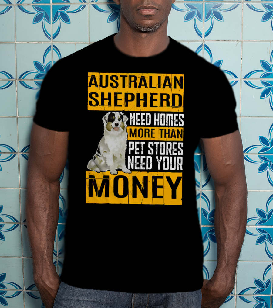 Australian Shepherd Need Homes More Than Pet Stores Need Your Money T-Shirt