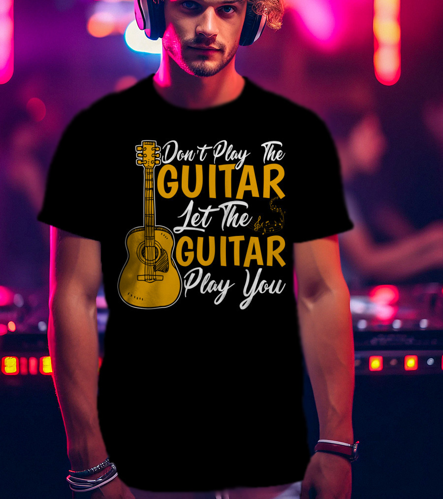 Don't Play The Guitar Let The Guitar Play You T-Shirt
