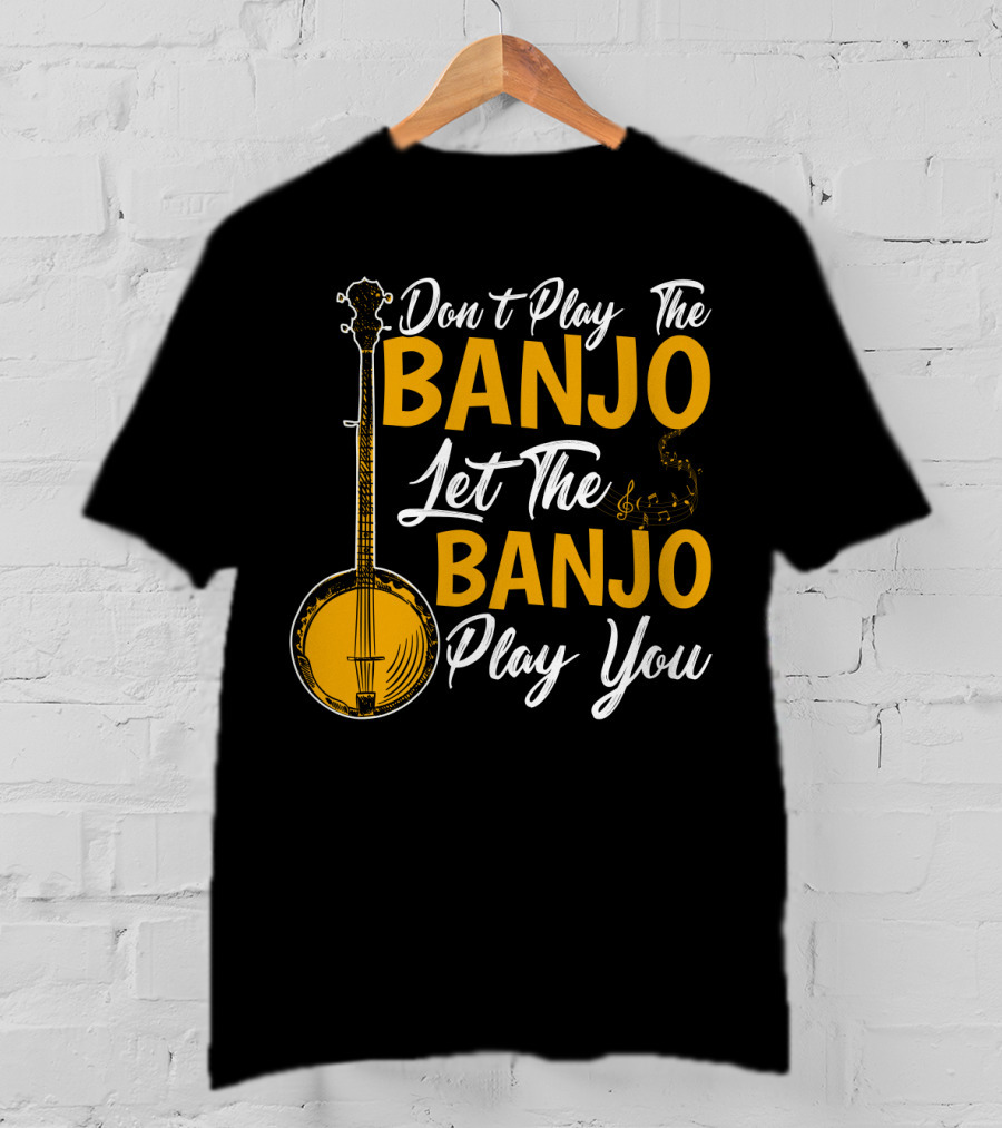 Don't Play The Banjo Let The Banjo Play You T-Shirt