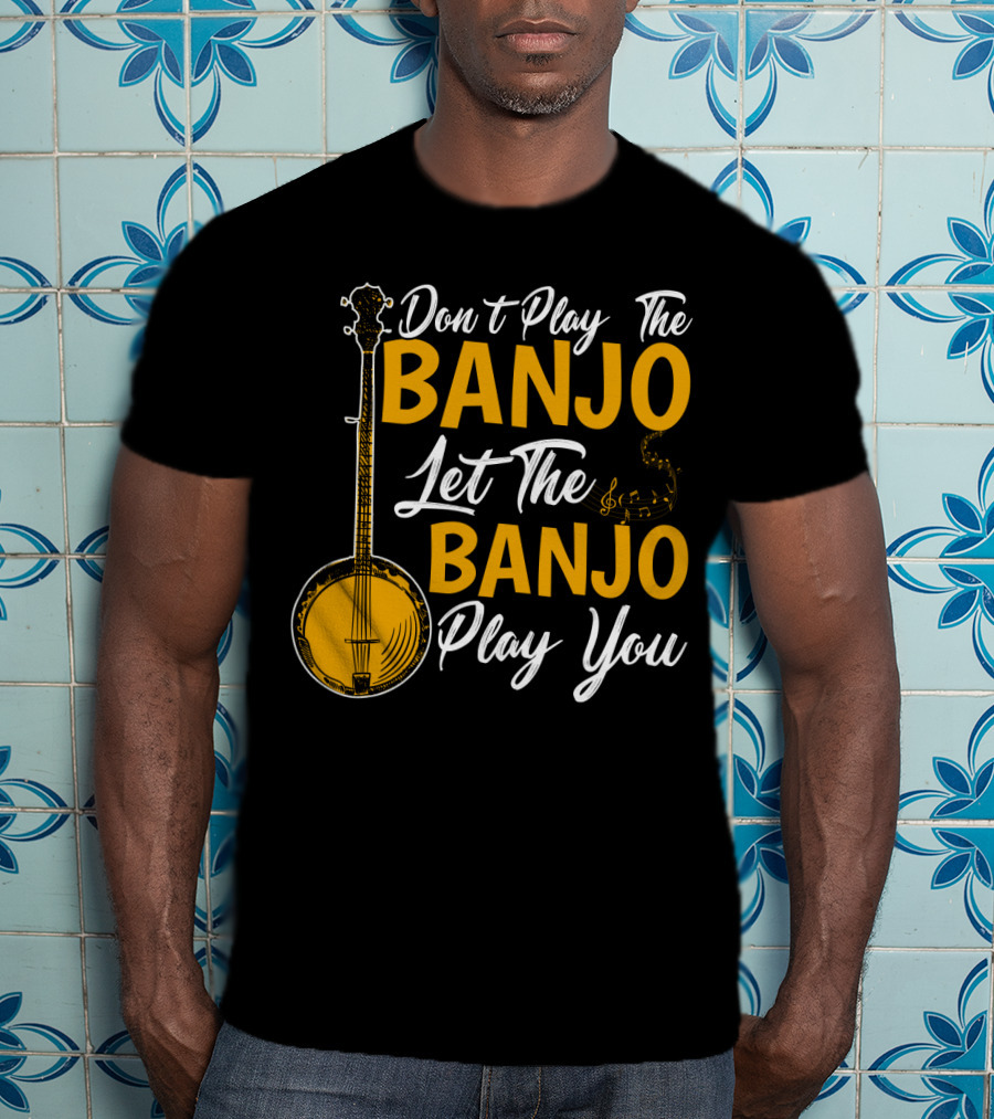 Don't Play The Banjo Let The Banjo Play You T-Shirt