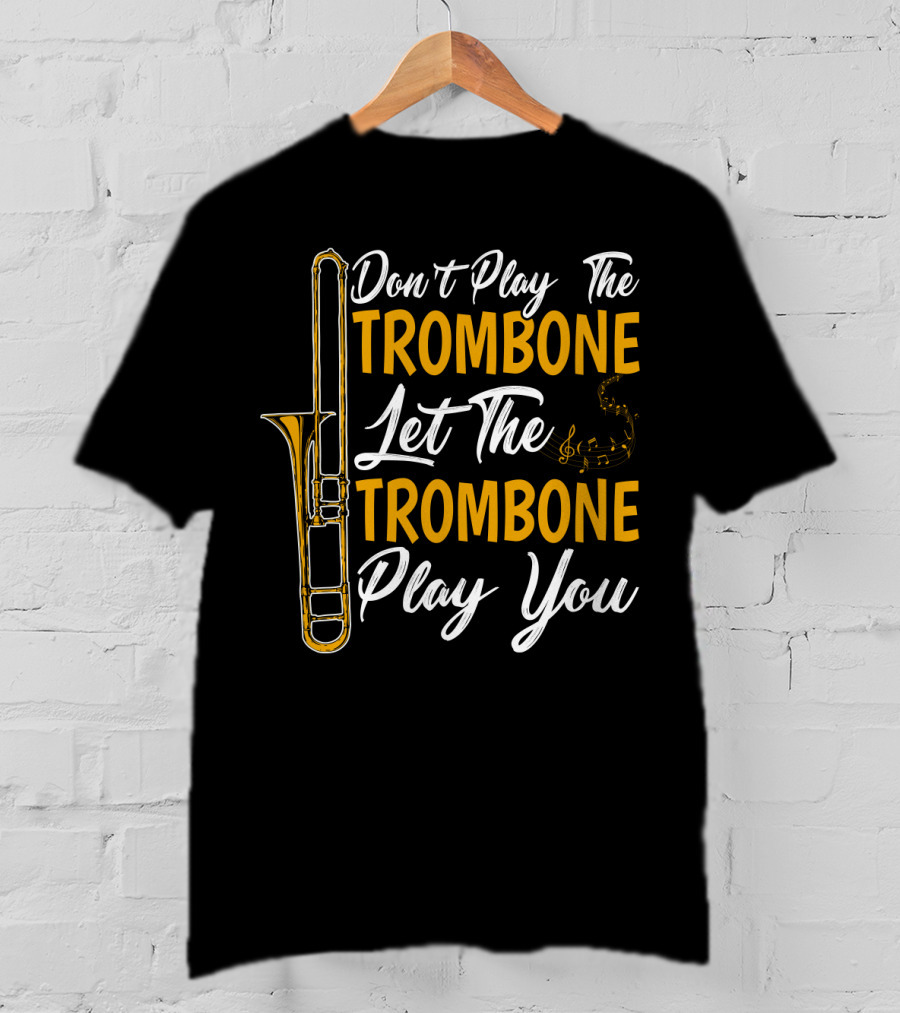 Don't Play The Trombone Let The Trombone Play You T-Shirt
