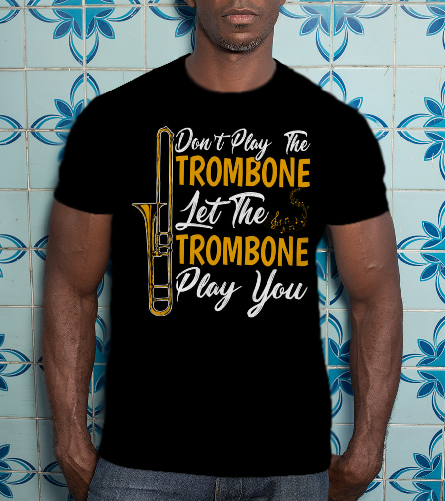 Don't Play The Trombone Let The Trombone Play You T-Shirt