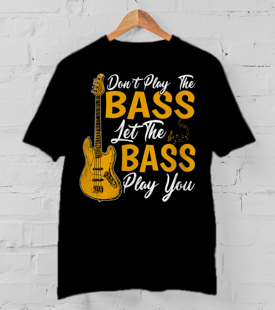 Don't Play The Bass Let The Bass Play You T-Shirt