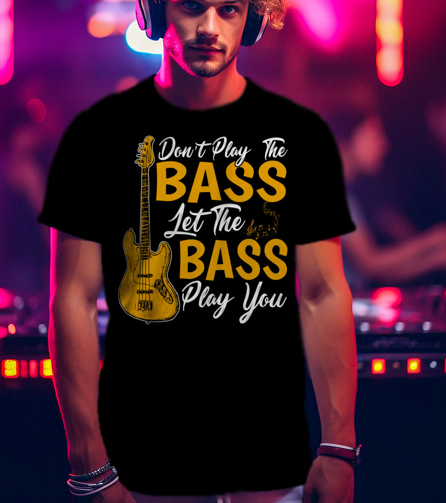 Don't Play The Bass Let The Bass Play You T-Shirt