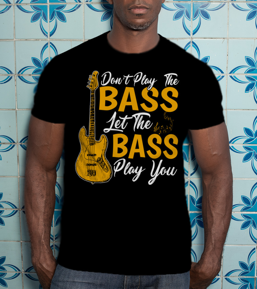 Don't Play The Bass Let The Bass Play You T-Shirt