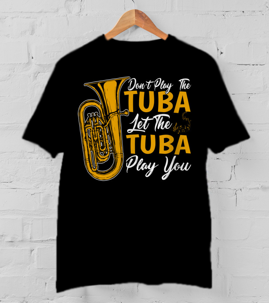Don't Play The Tuba Let The Tuba Play You T-Shirt