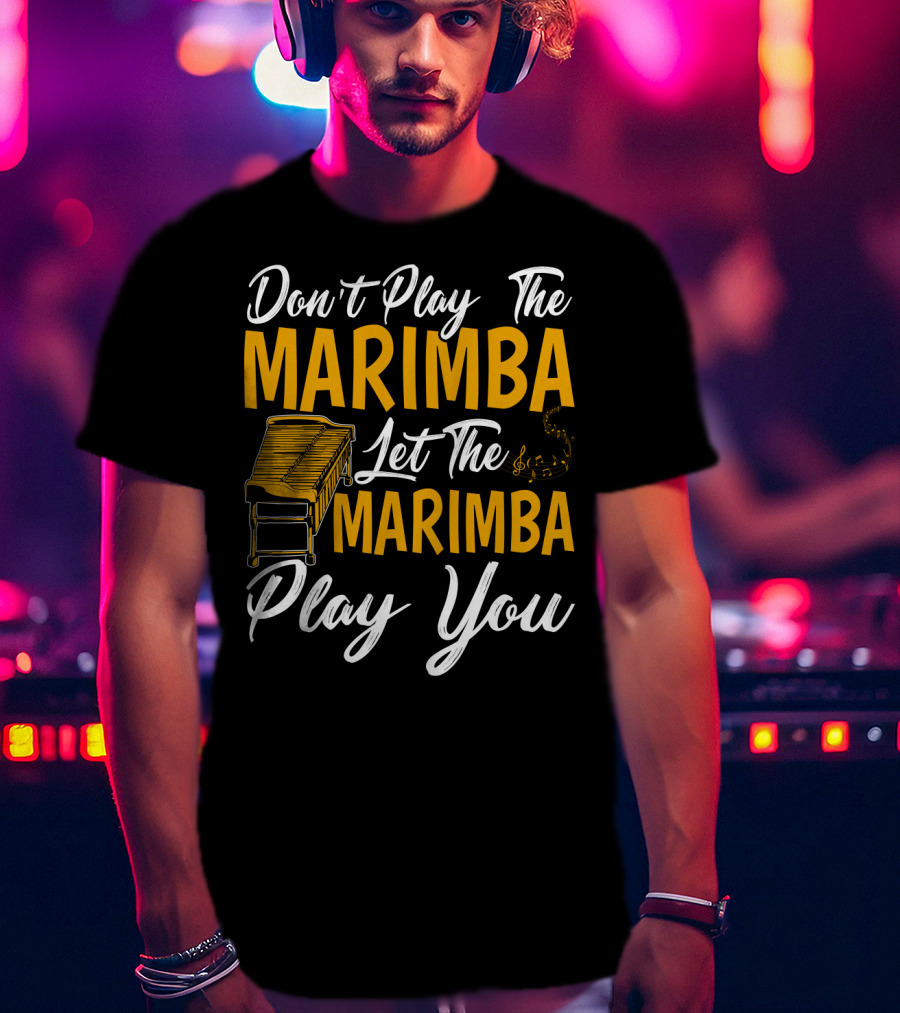 Don't Play The Marimba Let The Marimba Play You T-Shirt