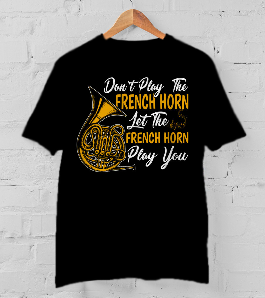 Don't Play The French Horn Let The French Horn Play You T-Shirt