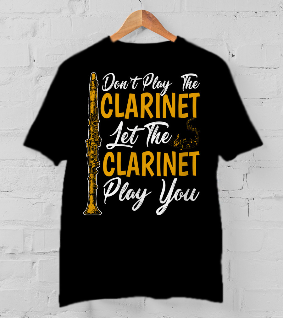 Don't Play The Clarinet Let The Clarinet Play You T-Shirt