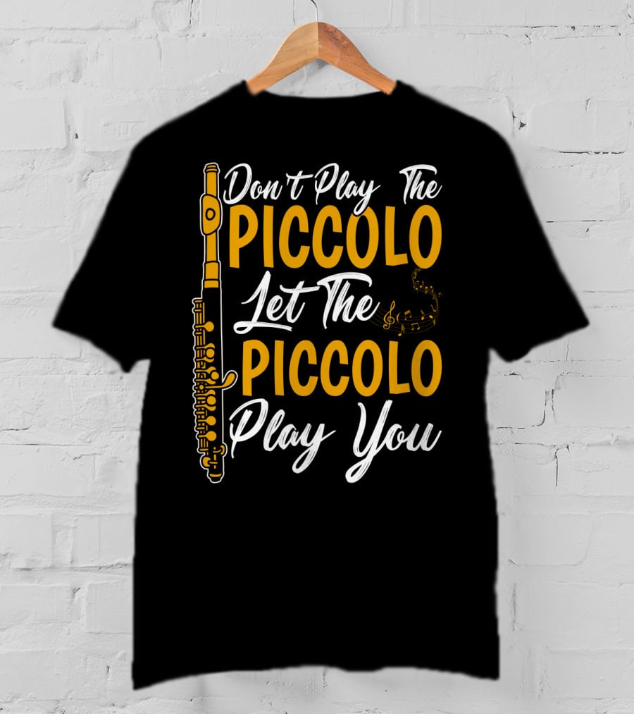 Don't Play The Piccolo Let The Piccolo Play You T-Shirt
