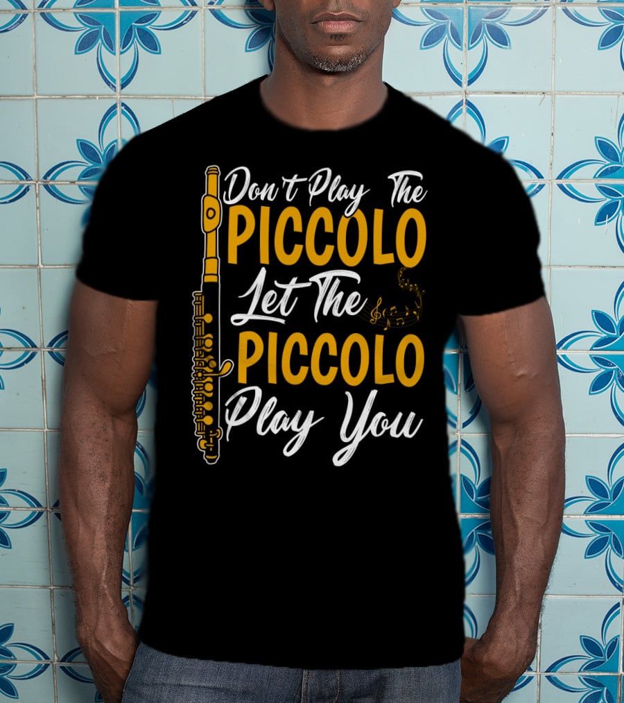 Don't Play The Piccolo Let The Piccolo Play You T-Shirt