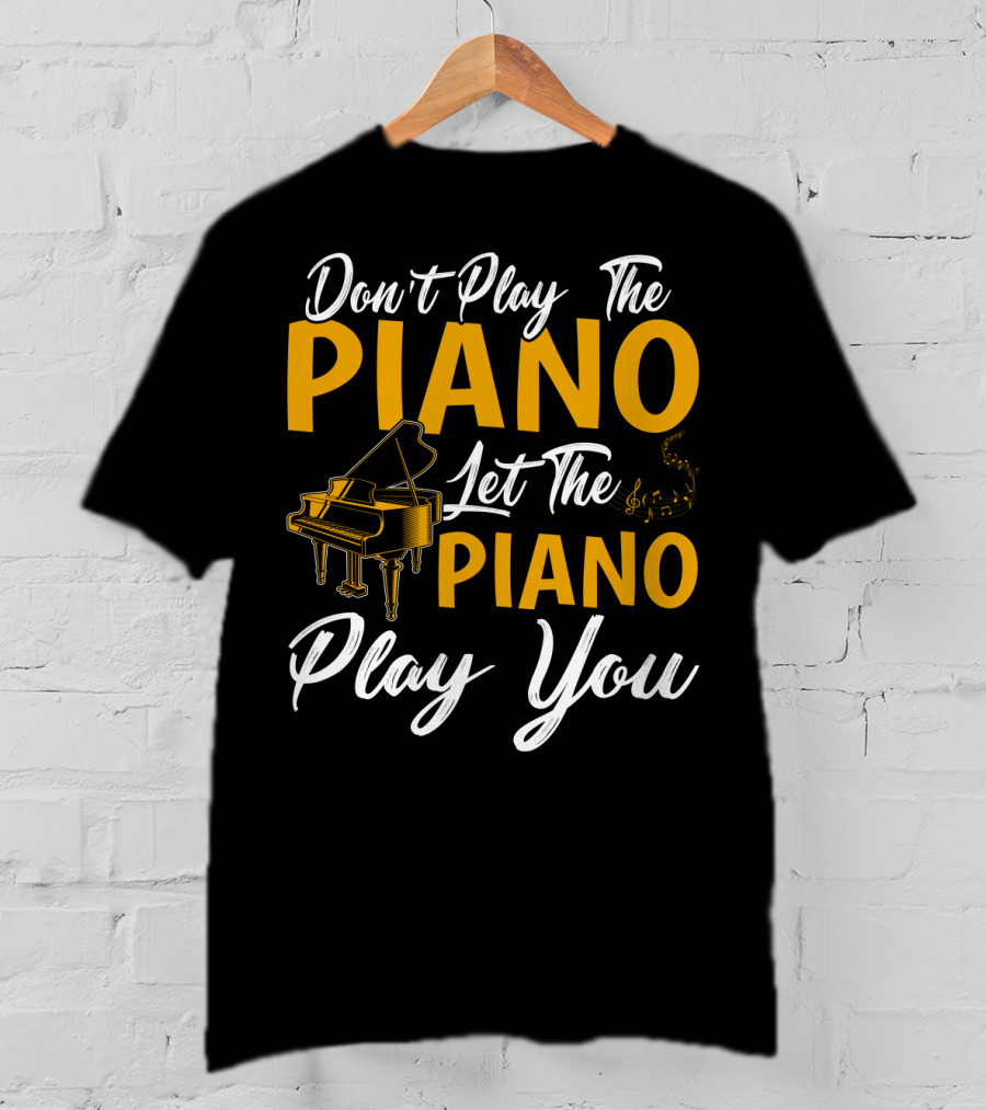Don't Play The Piano Let The Piano Play You T-Shirt