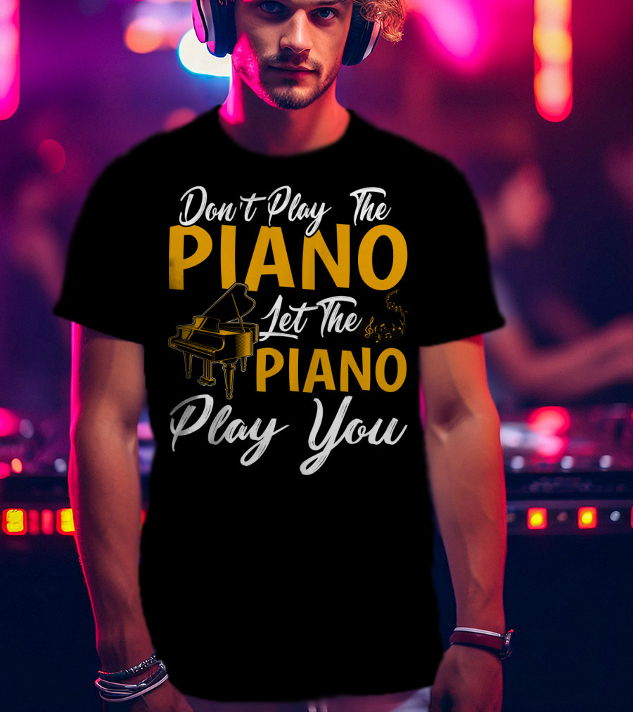 Don't Play The Piano Let The Piano Play You T-Shirt