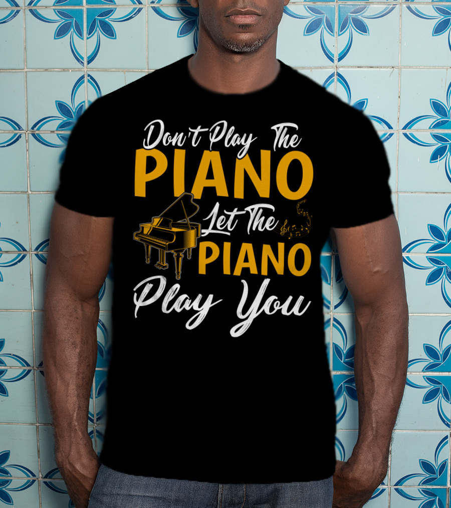 Don't Play The Piano Let The Piano Play You T-Shirt