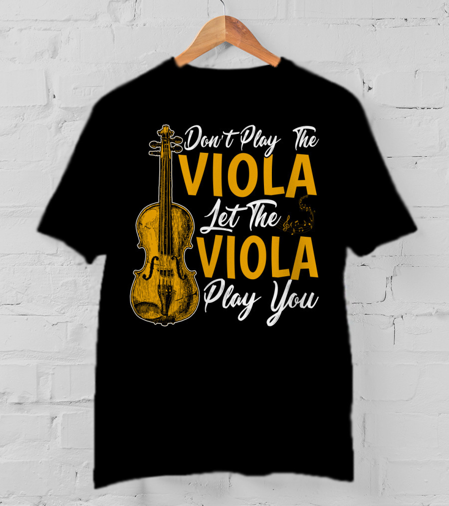 Don't Play The Viola Let The Viola Play You T-Shirt