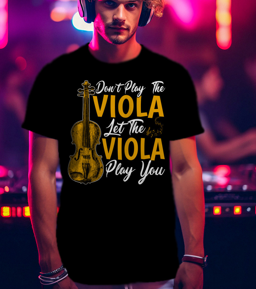 Don't Play The Viola Let The Viola Play You T-Shirt