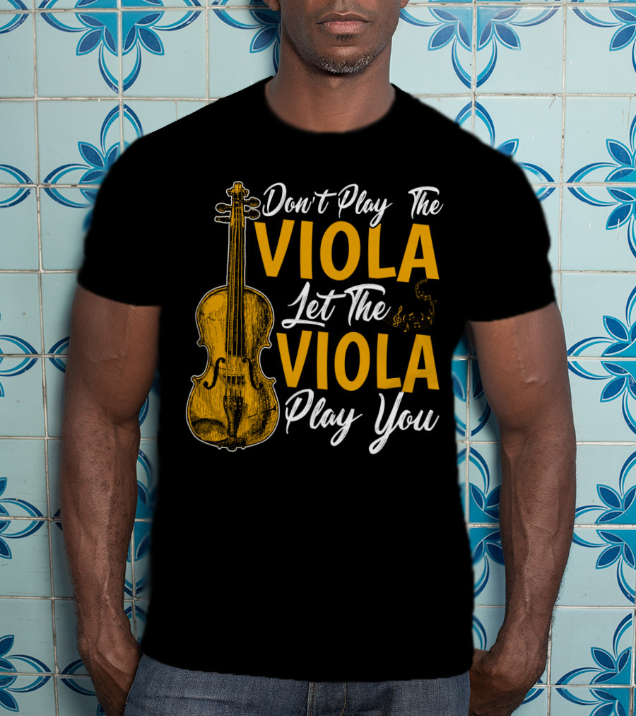 Don't Play The Viola Let The Viola Play You T-Shirt