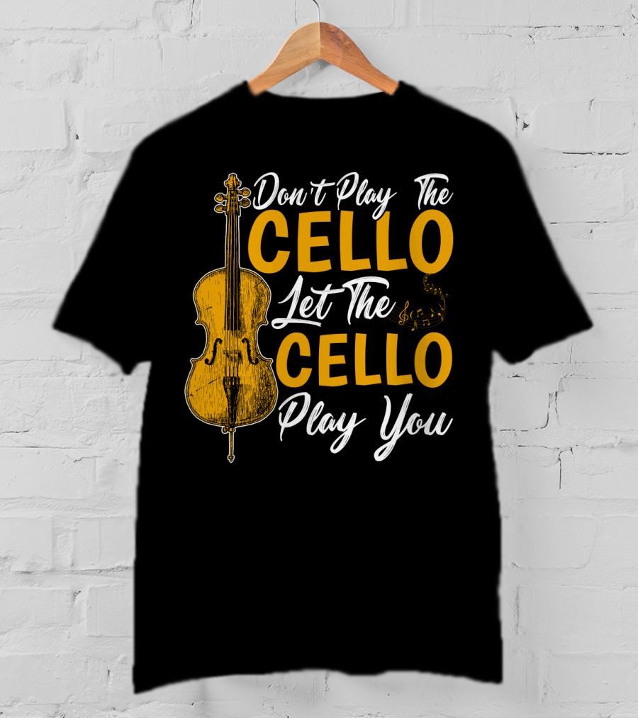 Don't Play The Cello Let The Cello Play You T-Shirt